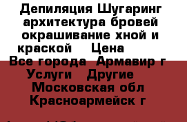 Депиляция.Шугаринг.архитектура бровей окрашивание хной и краской  › Цена ­ 100 - Все города, Армавир г. Услуги » Другие   . Московская обл.,Красноармейск г.